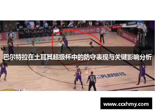 巴尔特拉在土耳其超级杯中的防守表现与关键影响分析 巴尔特拉在土耳其超级杯中的防守表现与关键影响分析