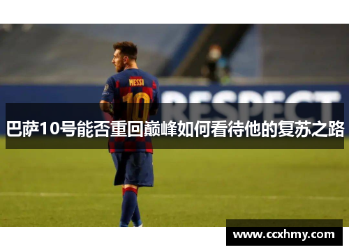 巴萨10号能否重回巅峰如何看待他的复苏之路 巴萨10号能否重回巅峰如何看待他的复苏之路
