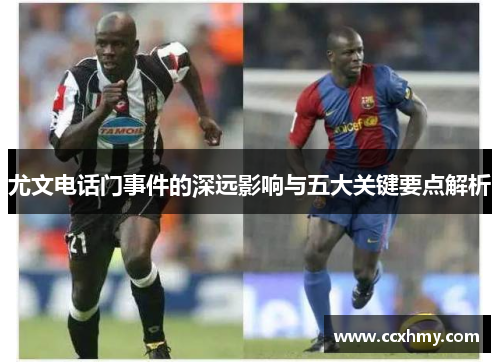 尤文电话门事件的深远影响与五大关键要点解析 尤文电话门事件的深远影响与五大关键要点解析