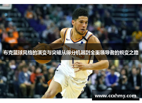 布克篮球风格的演变与突破从得分机器到全面领导者的蜕变之路 布克篮球风格的演变与突破从得分机器到全面领导者的蜕变之路